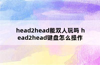 head2head能双人玩吗 head2head键盘怎么操作